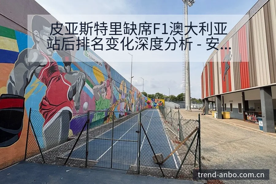 皮亚斯特里缺席F1澳大利亚站后排名变化深度分析 - 安博体育