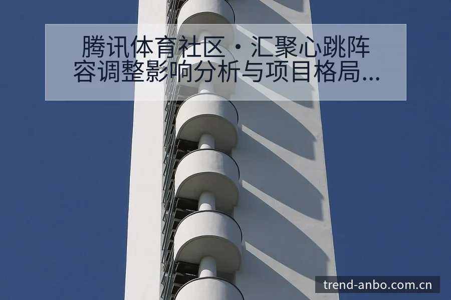 腾讯体育社区·汇聚心跳阵容调整影响分析与项目格局观察 - 安博体育
